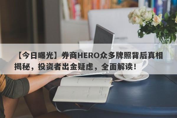 【今日曝光】券商HERO众多牌照背后真相揭秘，投资者出金疑虑，全面解读！