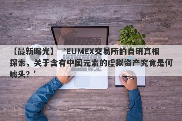 【最新曝光】‘EUMEX交易所的自研真相探索，关于含有中国元素的虚拟资产究竟是何噱头？’