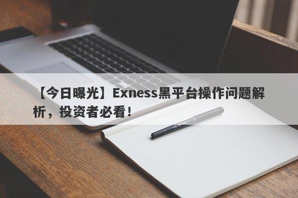 【今日曝光】Exness黑平台操作问题解析，投资者必看！