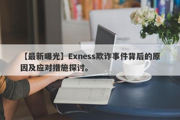 【最新曝光】Exness欺诈事件背后的原因及应对措施探讨。