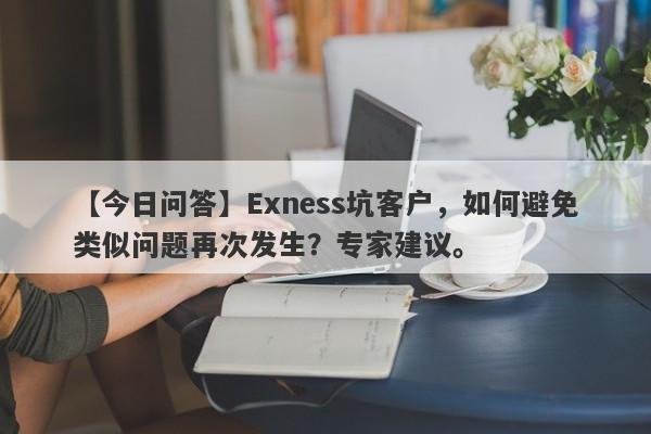 【今日问答】Exness坑客户，如何避免类似问题再次发生？专家建议。