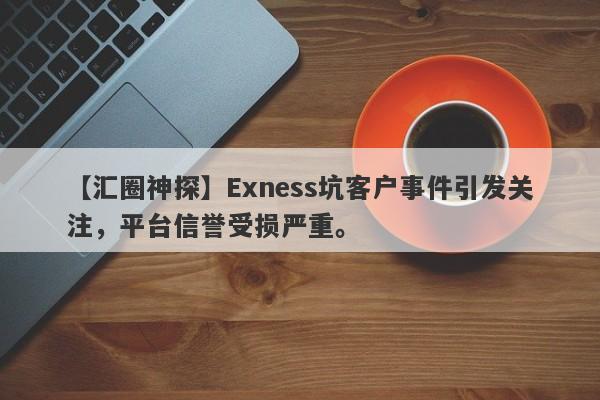 【汇圈神探】Exness坑客户事件引发关注，平台信誉受损严重。