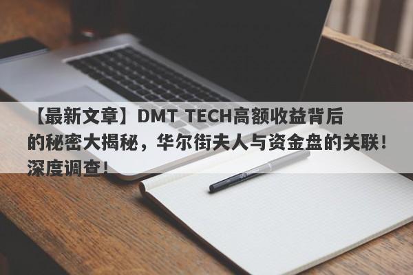 【最新文章】DMT TECH高额收益背后的秘密大揭秘，华尔街夫人与资金盘的关联！深度调查！