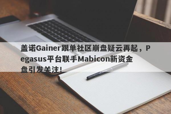 盖诺Gainer跟单社区崩盘疑云再起，Pegasus平台联手Mabicon新资金盘引发关注！