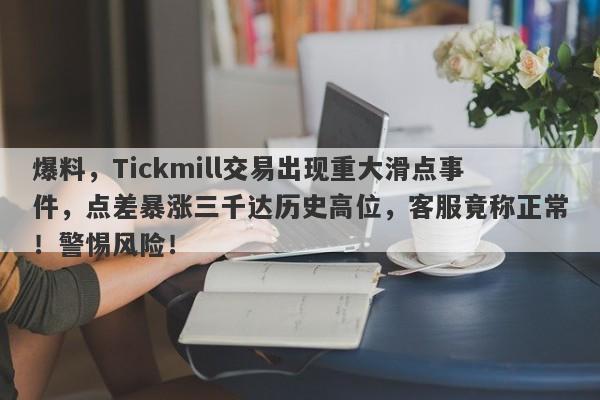 爆料，Tickmill交易出现重大滑点事件，点差暴涨三千达历史高位，客服竟称正常！警惕风险！