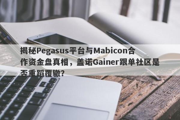 揭秘Pegasus平台与Mabicon合作资金盘真相，盖诺Gainer跟单社区是否重蹈覆辙？