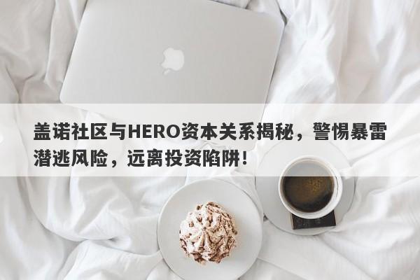 盖诺社区与HERO资本关系揭秘，警惕暴雷潜逃风险，远离投资陷阱！