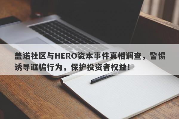 盖诺社区与HERO资本事件真相调查，警惕诱导诓骗行为，保护投资者权益！