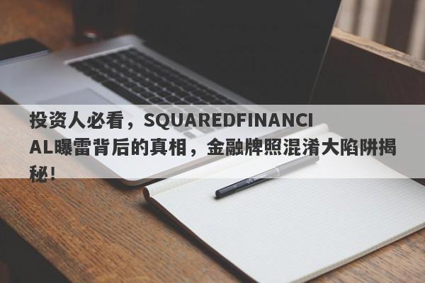 投资人必看，SQUAREDFINANCIAL曝雷背后的真相，金融牌照混淆大陷阱揭秘！