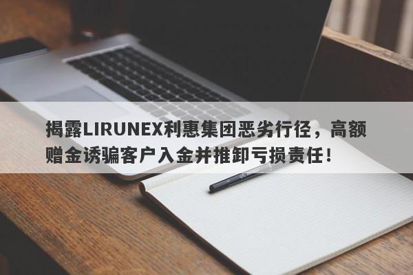 揭露LIRUNEX利惠集团恶劣行径，高额赠金诱骗客户入金并推卸亏损责任！