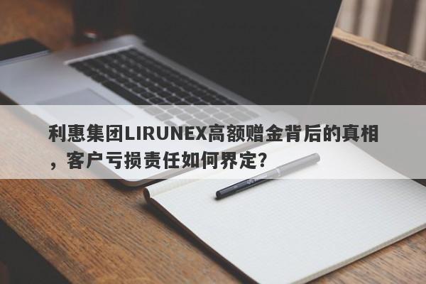 利惠集团LIRUNEX高额赠金背后的真相，客户亏损责任如何界定？