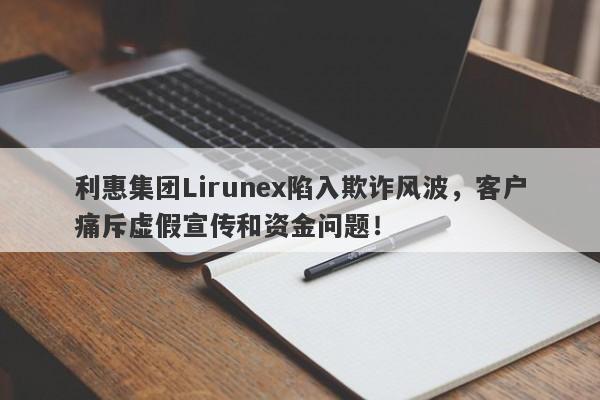 利惠集团Lirunex陷入欺诈风波，客户痛斥虚假宣传和资金问题！