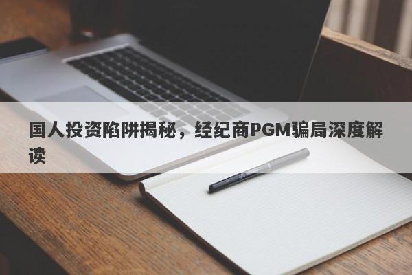 国人投资陷阱揭秘，经纪商PGM骗局深度解读