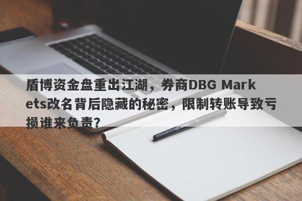 盾博资金盘重出江湖，券商DBG Markets改名背后隐藏的秘密，限制转账导致亏损谁来负责？