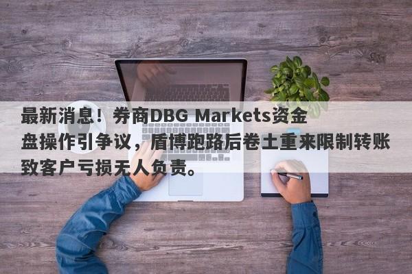 最新消息！券商DBG Markets资金盘操作引争议，盾博跑路后卷土重来限制转账致客户亏损无人负责。