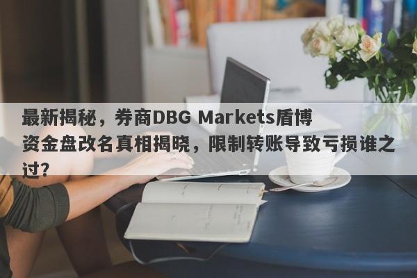 最新揭秘，券商DBG Markets盾博资金盘改名真相揭晓，限制转账导致亏损谁之过？