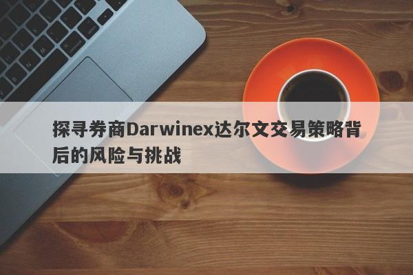 探寻券商Darwinex达尔文交易策略背后的风险与挑战