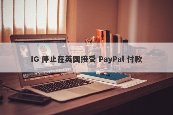 IG 停止在英国接受 PayPal 付款