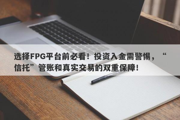 选择FPG平台前必看！投资入金需警惕，“信托”管账和真实交易的双重保障！