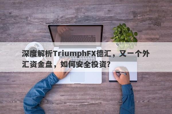 深度解析TriumphFX德汇，又一个外汇资金盘，如何安全投资？