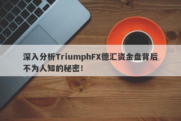 深入分析TriumphFX德汇资金盘背后不为人知的秘密！