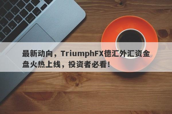 最新动向，TriumphFX德汇外汇资金盘火热上线，投资者必看！