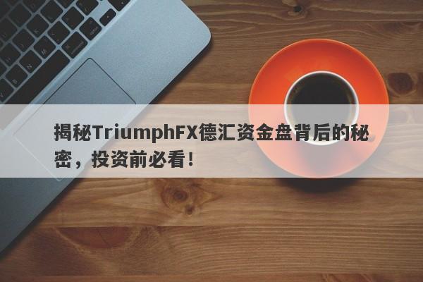 揭秘TriumphFX德汇资金盘背后的秘密，投资前必看！