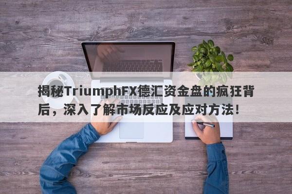 揭秘TriumphFX德汇资金盘的疯狂背后，深入了解市场反应及应对方法！