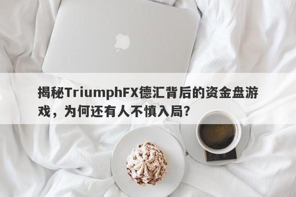 揭秘TriumphFX德汇背后的资金盘游戏，为何还有人不慎入局？