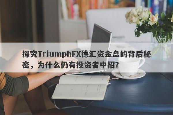 探究TriumphFX德汇资金盘的背后秘密，为什么仍有投资者中招？