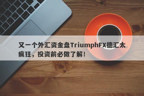 又一个外汇资金盘TriumphFX德汇太疯狂，投资前必做了解！