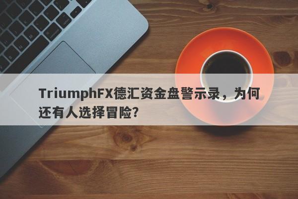 TriumphFX德汇资金盘警示录，为何还有人选择冒险？