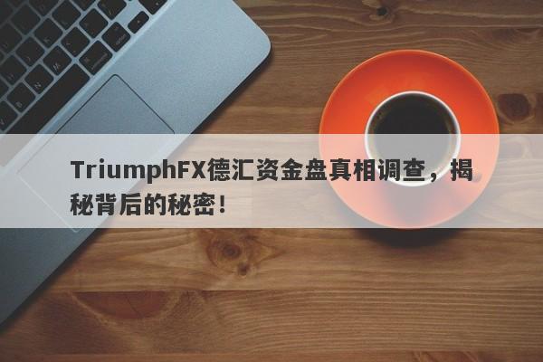 TriumphFX德汇资金盘真相调查，揭秘背后的秘密！