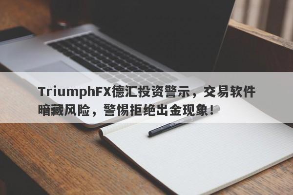 TriumphFX德汇投资警示，交易软件暗藏风险，警惕拒绝出金现象！