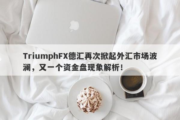 TriumphFX德汇再次掀起外汇市场波澜，又一个资金盘现象解析！