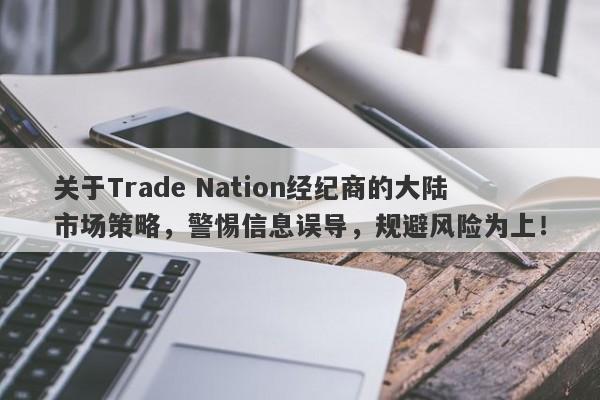 关于Trade Nation经纪商的大陆市场策略，警惕信息误导，规避风险为上！