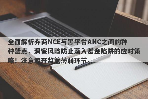 全面解析券商NCE与黑平台ANC之间的种种疑点，洞察风险防止落入赠金陷阱的应对策略！注意避开监管薄弱环节。