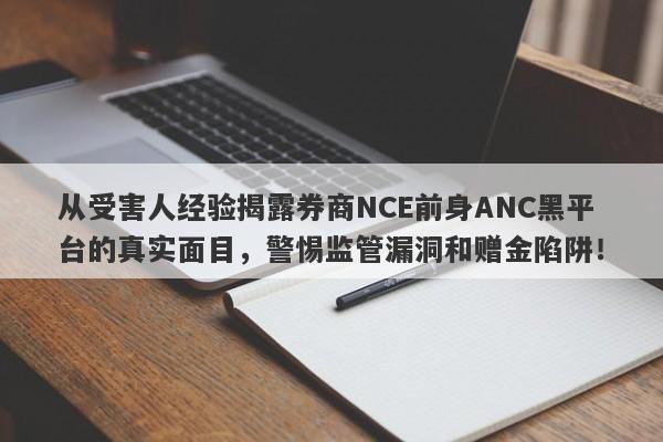 从受害人经验揭露券商NCE前身ANC黑平台的真实面目，警惕监管漏洞和赠金陷阱！