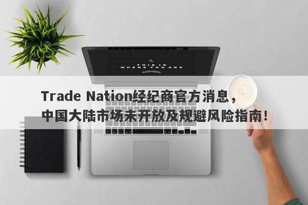 Trade Nation经纪商官方消息，中国大陆市场未开放及规避风险指南！