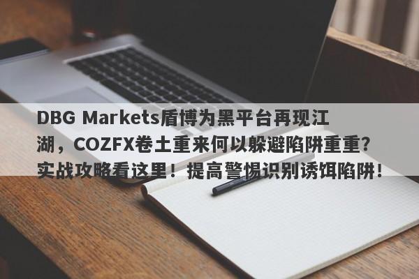 DBG Markets盾博为黑平台再现江湖，COZFX卷土重来何以躲避陷阱重重？实战攻略看这里！提高警惕识别诱饵陷阱！