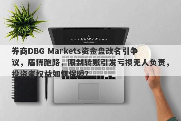 券商DBG Markets资金盘改名引争议，盾博跑路，限制转账引发亏损无人负责，投资者权益如何保障？