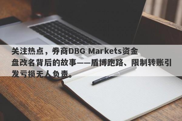 关注热点，券商DBG Markets资金盘改名背后的故事——盾博跑路、限制转账引发亏损无人负责。