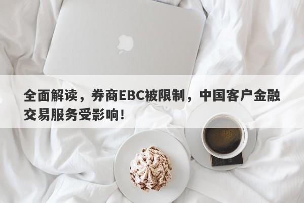 全面解读，券商EBC被限制，中国客户金融交易服务受影响！