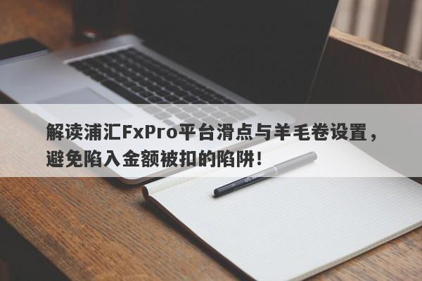 解读浦汇FxPro平台滑点与羊毛卷设置，避免陷入金额被扣的陷阱！