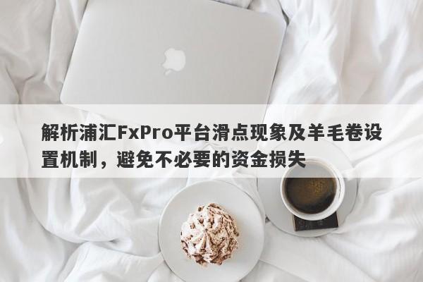 解析浦汇FxPro平台滑点现象及羊毛卷设置机制，避免不必要的资金损失