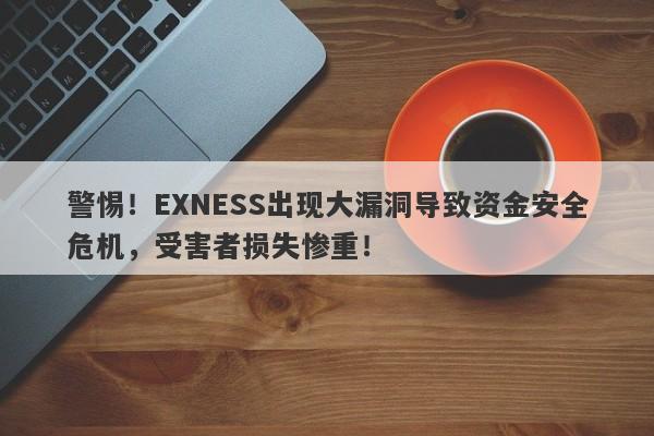 警惕！EXNESS出现大漏洞导致资金安全危机，受害者损失惨重！