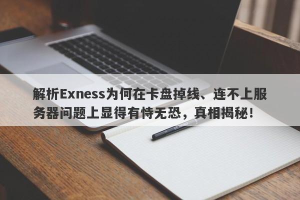 解析Exness为何在卡盘掉线、连不上服务器问题上显得有恃无恐，真相揭秘！