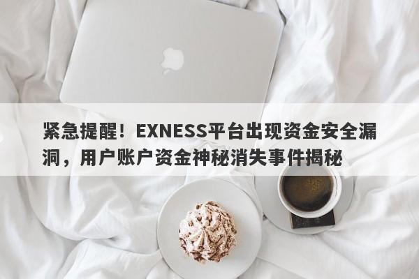 紧急提醒！EXNESS平台出现资金安全漏洞，用户账户资金神秘消失事件揭秘