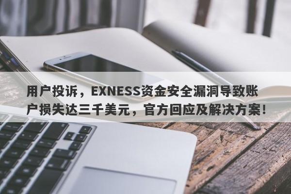 用户投诉，EXNESS资金安全漏洞导致账户损失达三千美元，官方回应及解决方案！