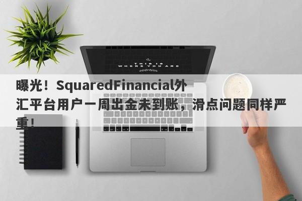 曝光！SquaredFinancial外汇平台用户一周出金未到账，滑点问题同样严重！